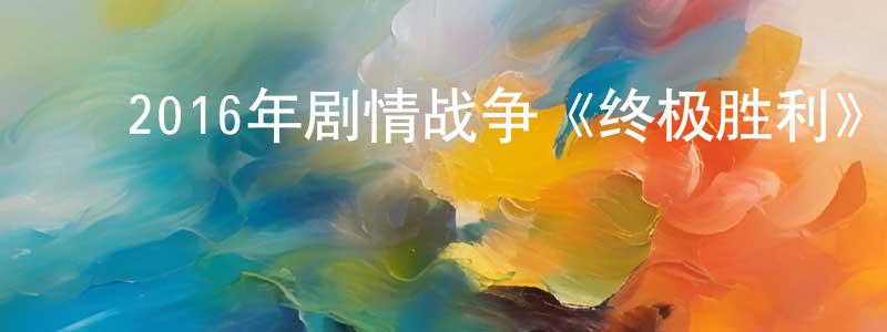 鲍震培的动漫综艺大全,2016年剧情战争《终极胜利》BD中字迅雷下载_电影天堂